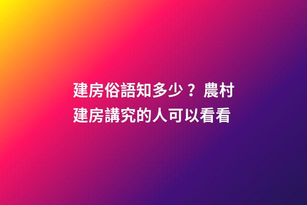 建房俗語知多少？農村建房講究的人可以看看